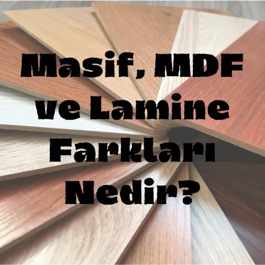 Masif, MDF ve Lamine Farkları Nedir?