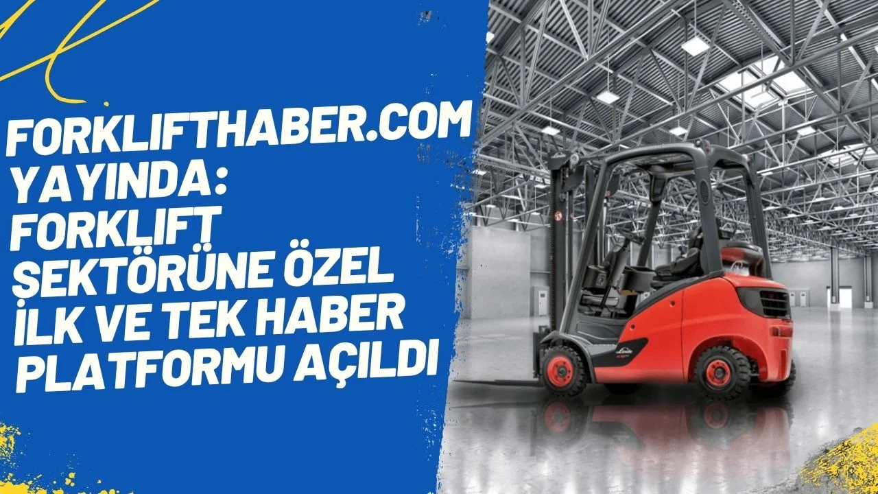 Forklifthaber.com Açıldı: Forklift Dünyasının Bilgi Platformu Olma Yolunda İlk Adım
